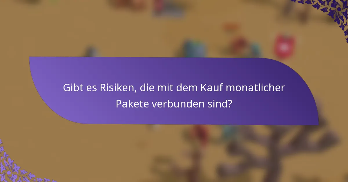 Gibt es Risiken, die mit dem Kauf monatlicher Pakete verbunden sind?