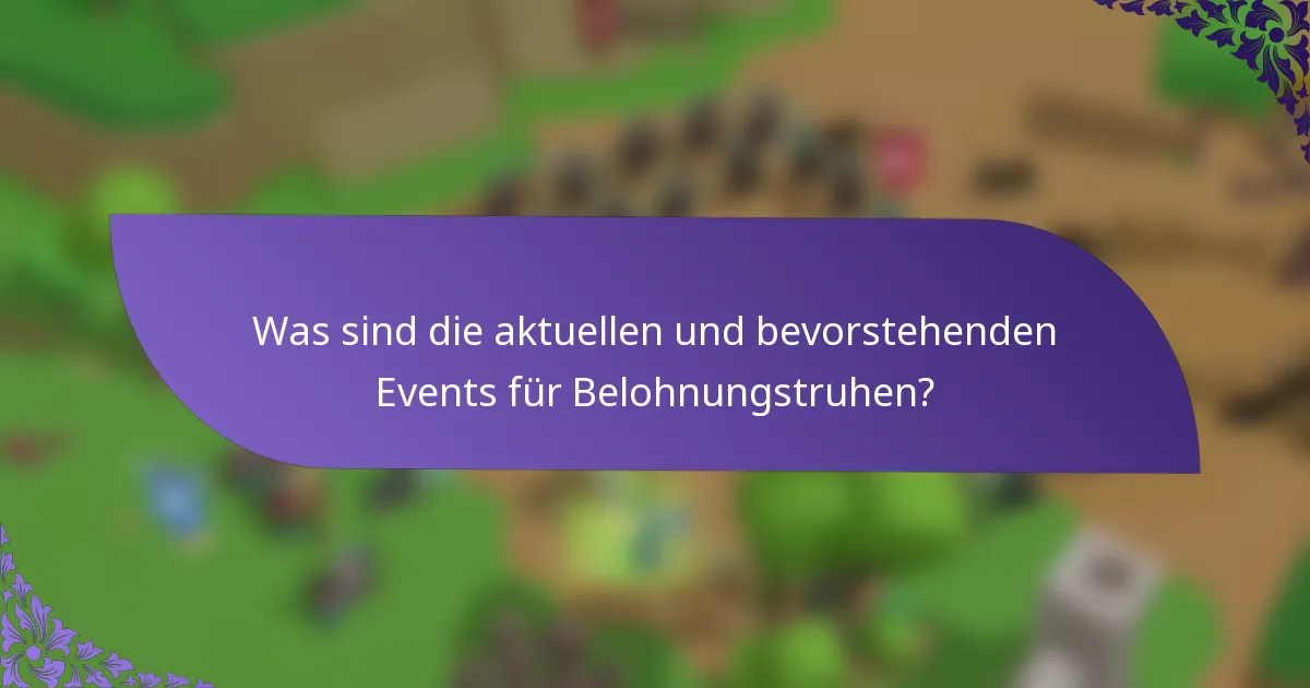 Was sind die aktuellen und bevorstehenden Events für Belohnungstruhen?