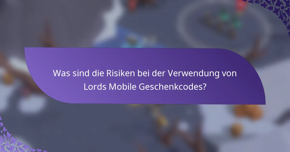 Was sind die Risiken bei der Verwendung von Lords Mobile Geschenkcodes?