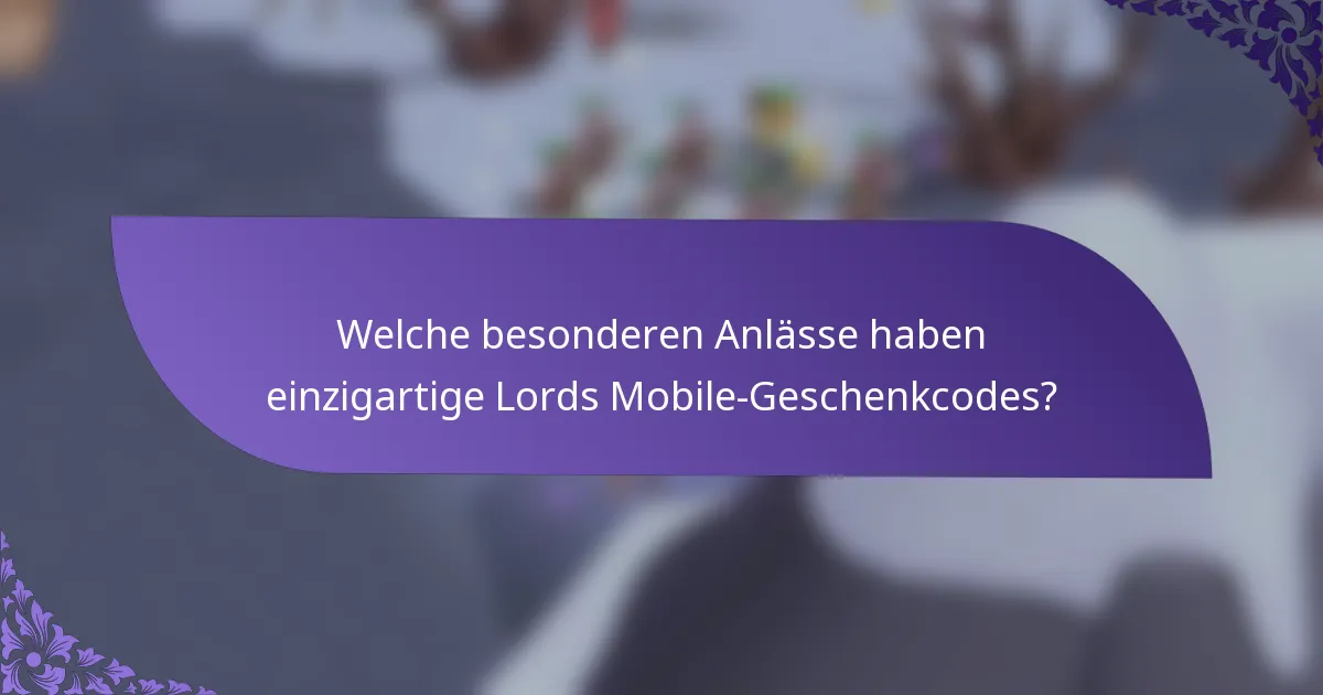 Welche besonderen Anlässe haben einzigartige Lords Mobile-Geschenkcodes?