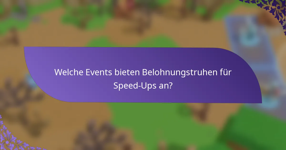 Welche Events bieten Belohnungstruhen für Speed-Ups an?