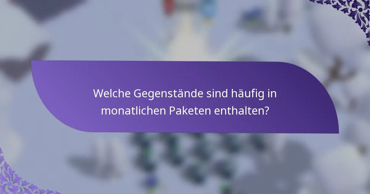 Welche Gegenstände sind häufig in monatlichen Paketen enthalten?