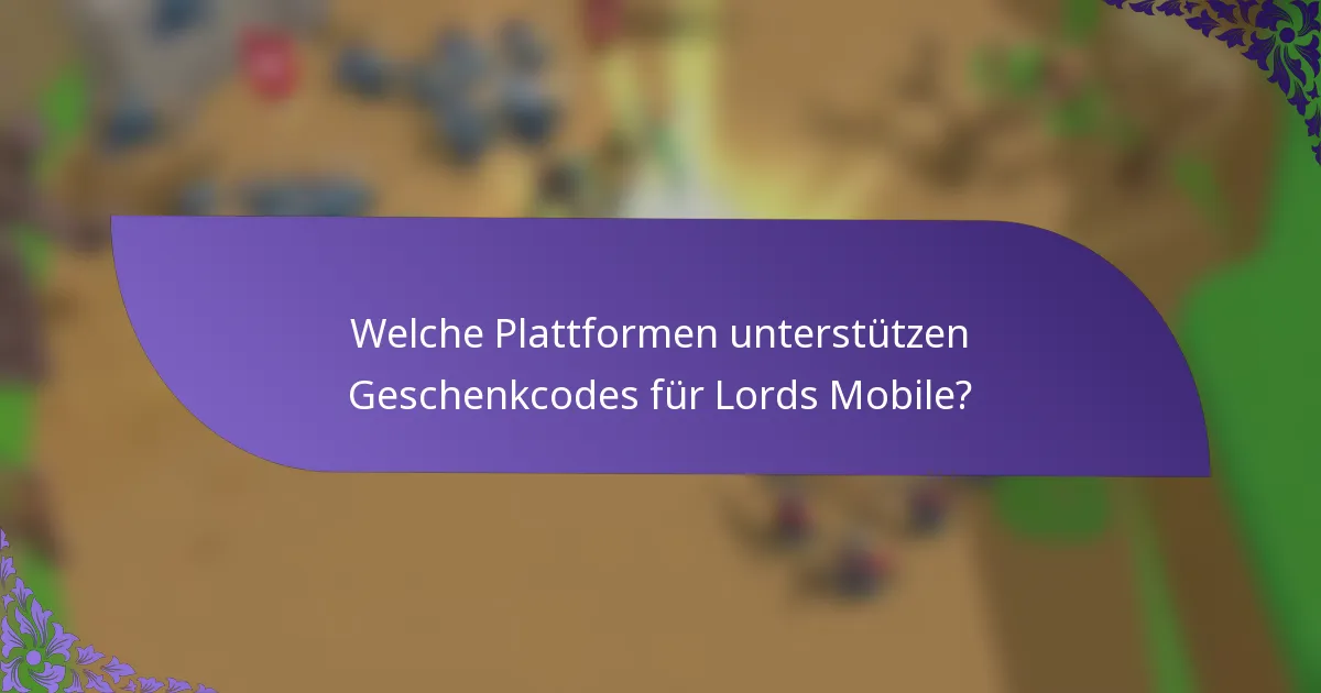 Welche Plattformen unterstützen Geschenkcodes für Lords Mobile?