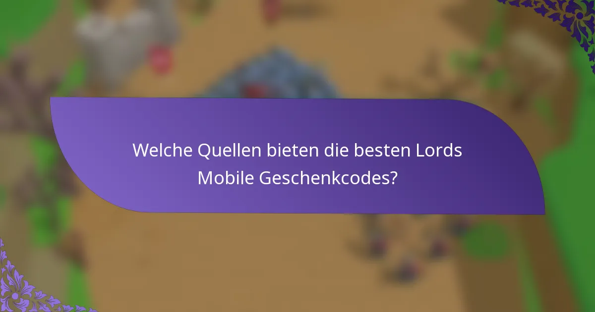 Welche Quellen bieten die besten Lords Mobile Geschenkcodes?