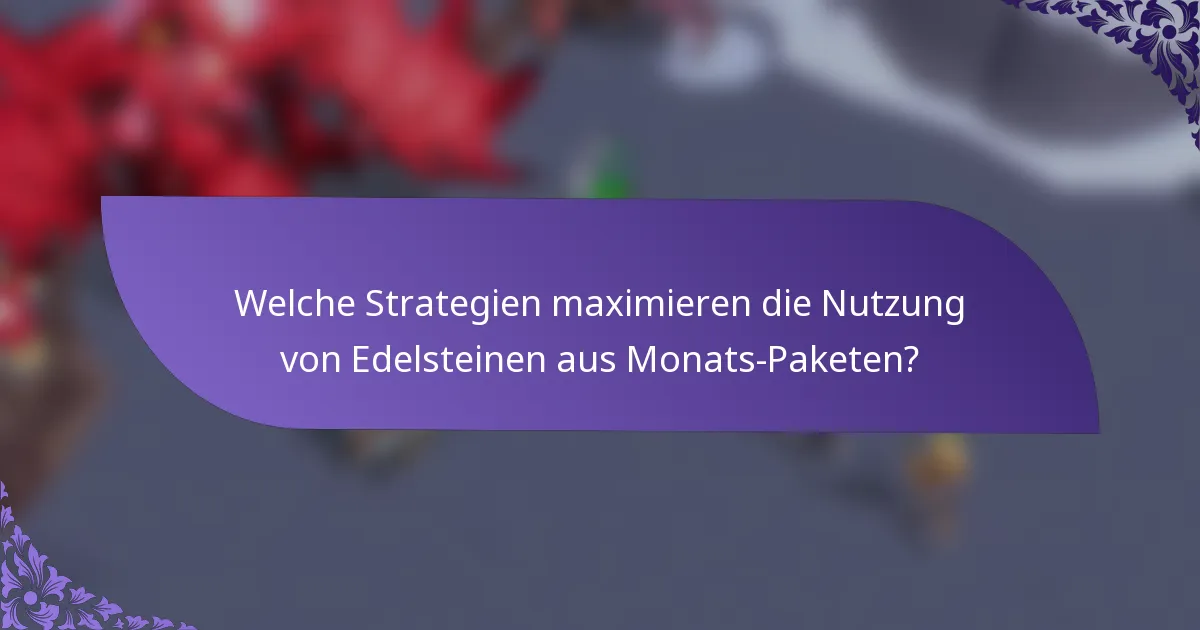 Welche Strategien maximieren die Nutzung von Edelsteinen aus Monats-Paketen?