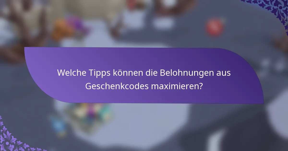 Welche Tipps können die Belohnungen aus Geschenkcodes maximieren?