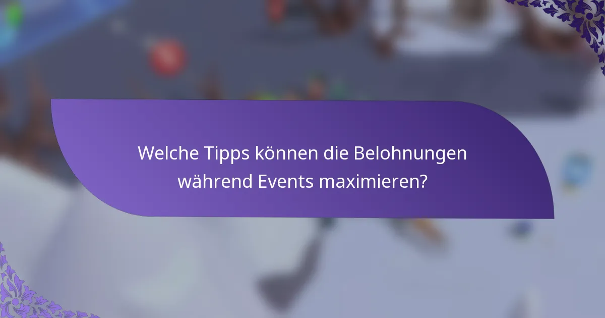 Welche Tipps können die Belohnungen während Events maximieren?