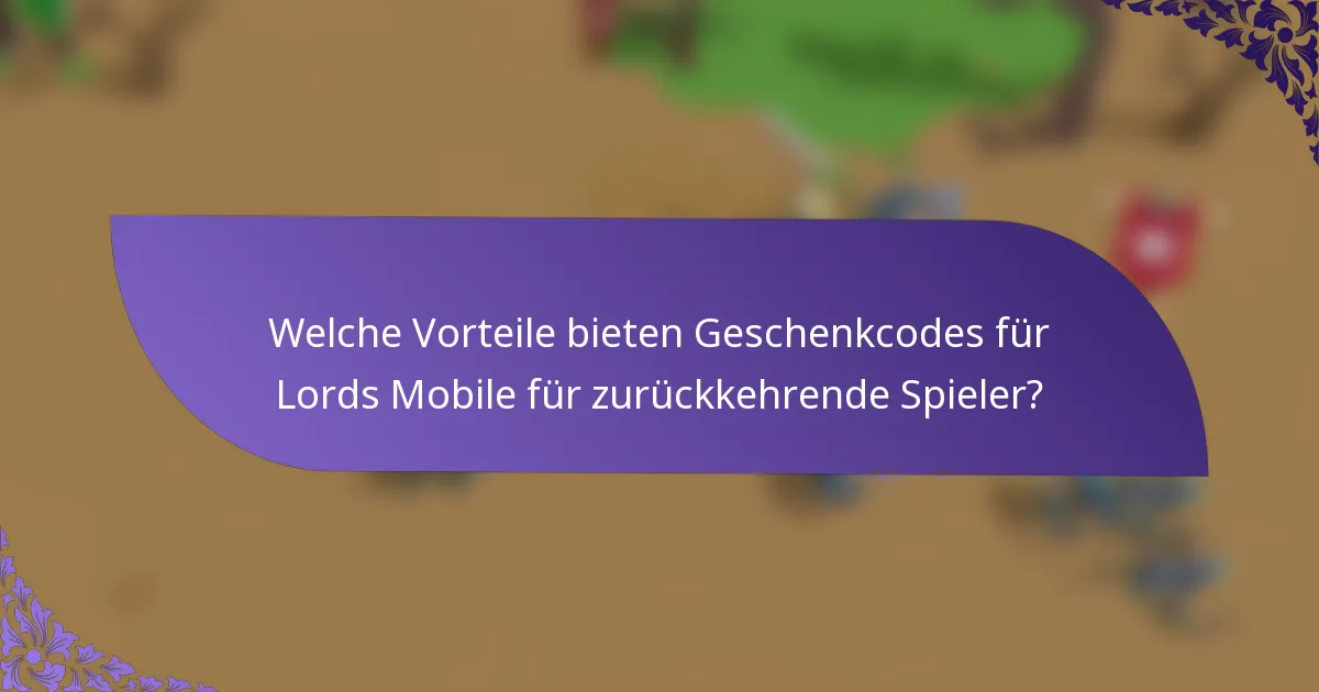 Welche Vorteile bieten Geschenkcodes für Lords Mobile für zurückkehrende Spieler?