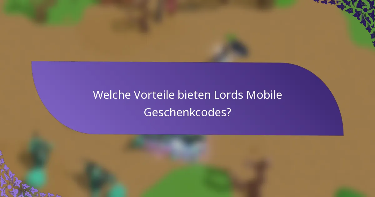 Welche Vorteile bieten Lords Mobile Geschenkcodes?