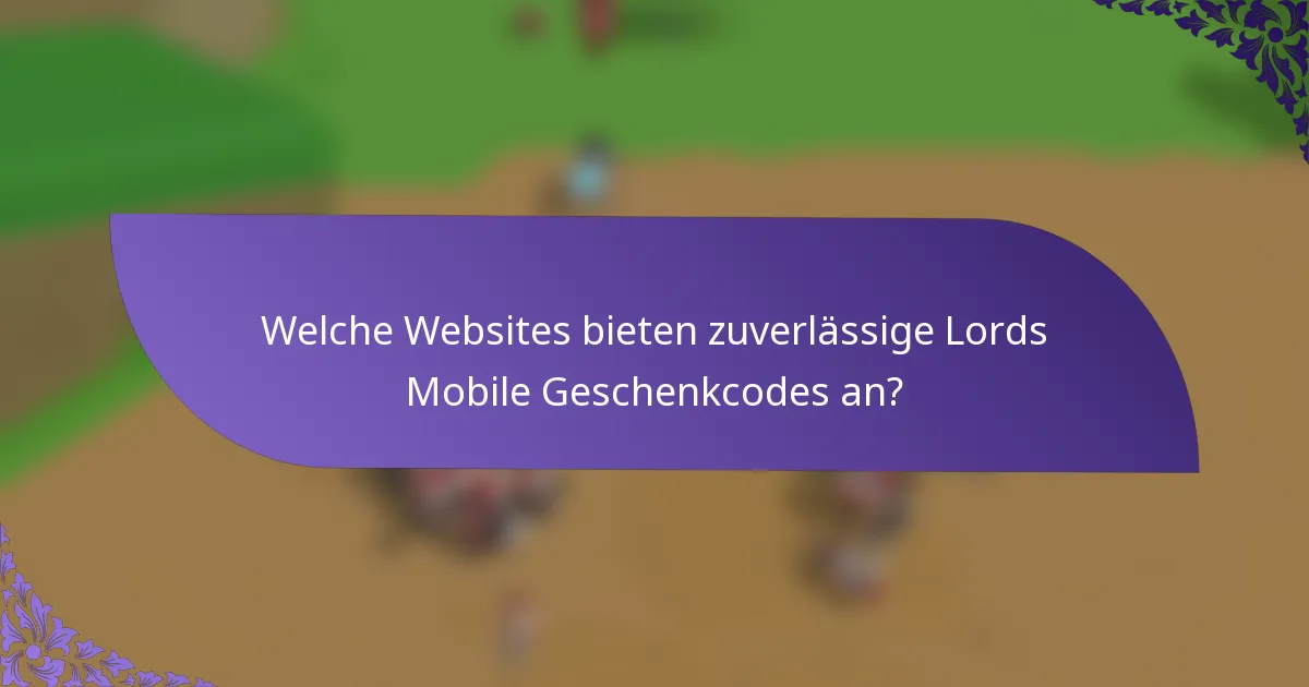 Welche Websites bieten zuverlässige Lords Mobile Geschenkcodes an?
