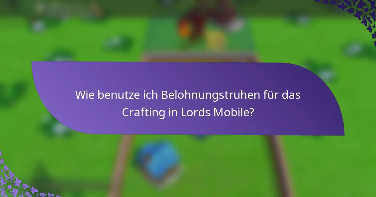 Wie benutze ich Belohnungstruhen für das Crafting in Lords Mobile?