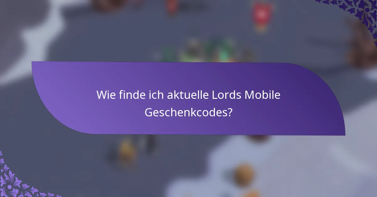 Wie finde ich aktuelle Lords Mobile Geschenkcodes?