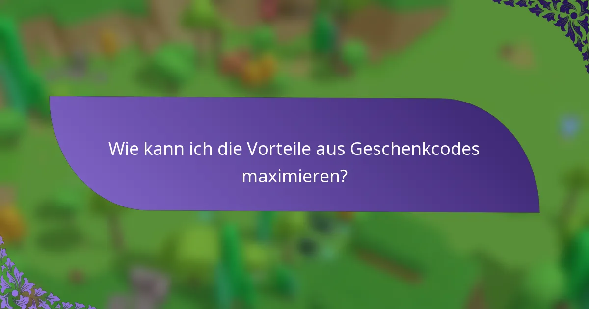 Wie kann ich die Vorteile aus Geschenkcodes maximieren?