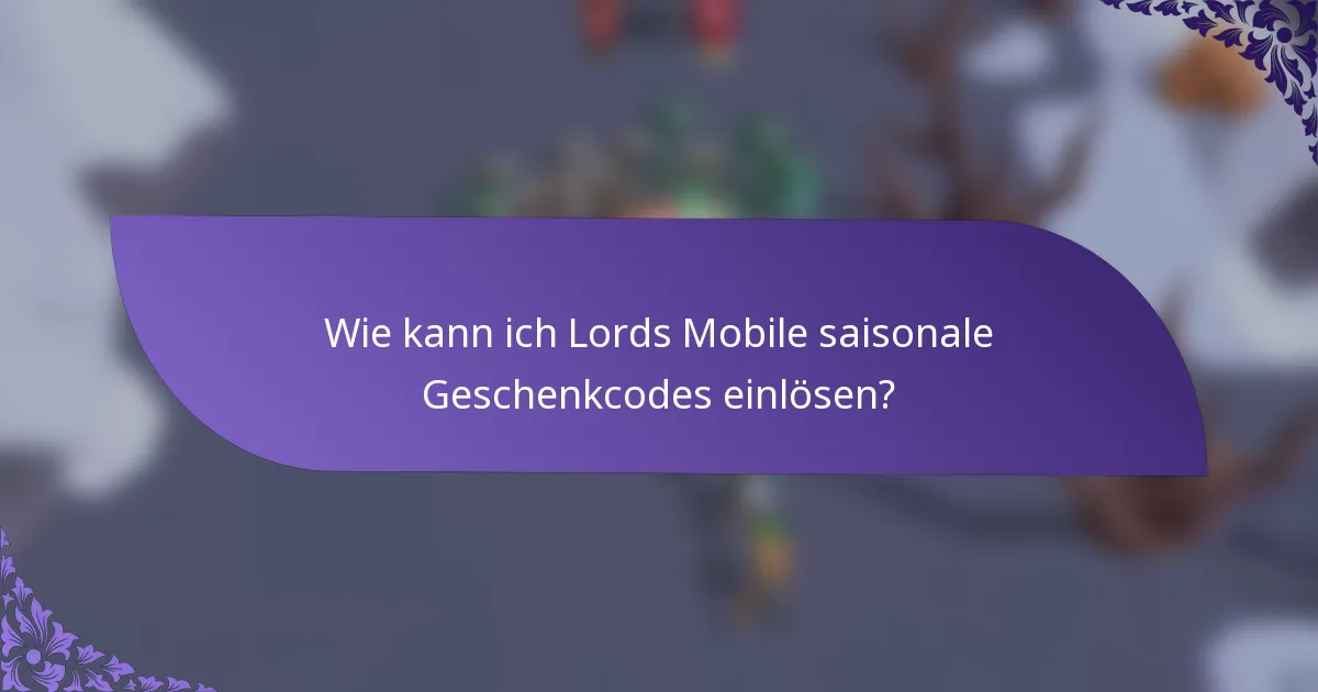 Wie kann ich Lords Mobile saisonale Geschenkcodes einlösen?