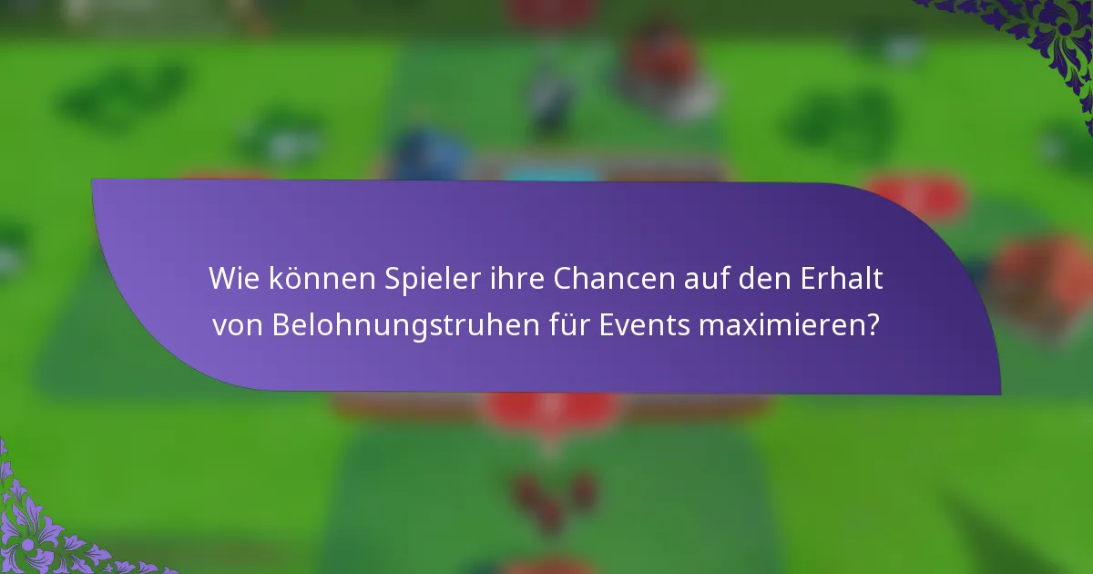 Wie können Spieler ihre Chancen auf den Erhalt von Belohnungstruhen für Events maximieren?