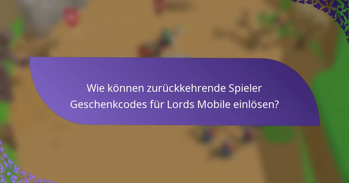 Wie können zurückkehrende Spieler Geschenkcodes für Lords Mobile einlösen?