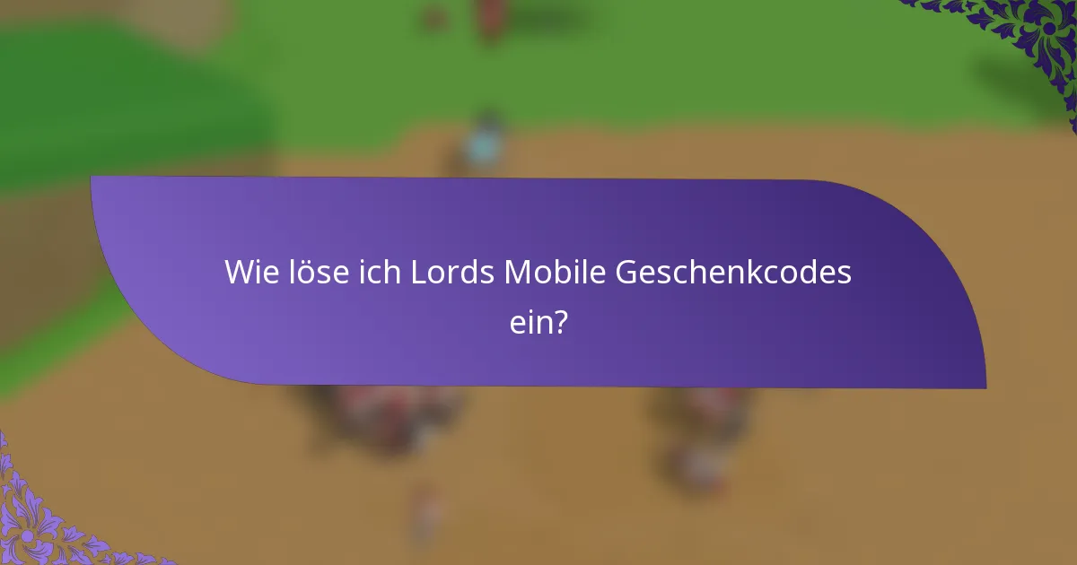 Wie löse ich Lords Mobile Geschenkcodes ein?