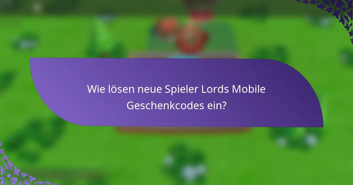 Wie lösen neue Spieler Lords Mobile Geschenkcodes ein?