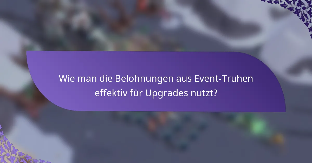 Wie man die Belohnungen aus Event-Truhen effektiv für Upgrades nutzt?
