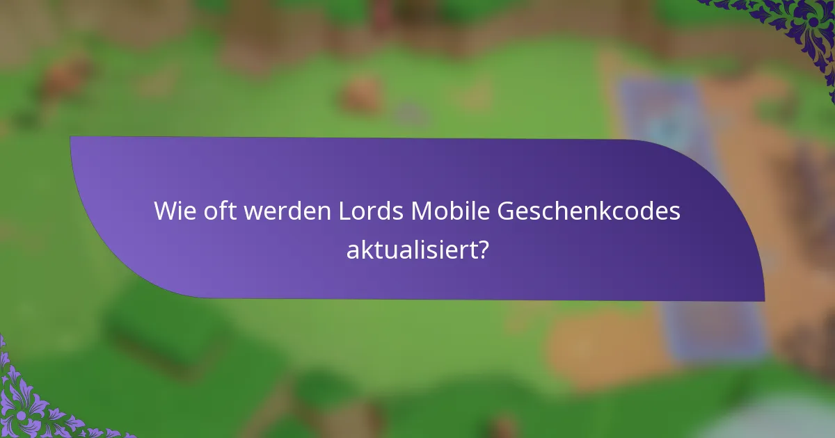 Wie oft werden Lords Mobile Geschenkcodes aktualisiert?