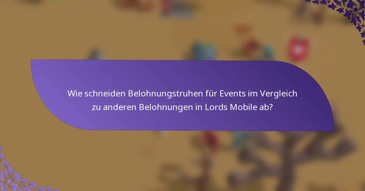 Wie schneiden Belohnungstruhen für Events im Vergleich zu anderen Belohnungen in Lords Mobile ab?