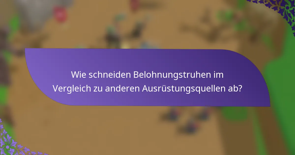 Wie schneiden Belohnungstruhen im Vergleich zu anderen Ausrüstungsquellen ab?