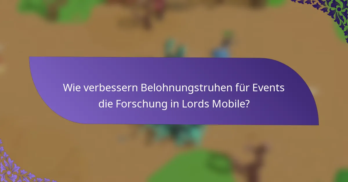 Wie verbessern Belohnungstruhen für Events die Forschung in Lords Mobile?