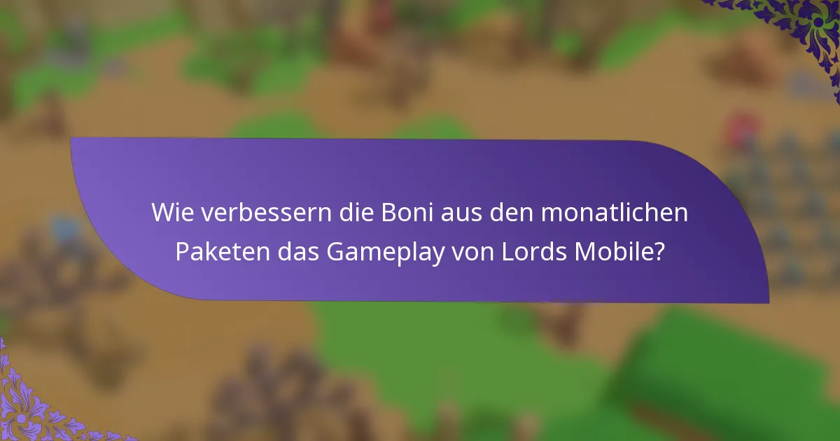 Wie verbessern die Boni aus den monatlichen Paketen das Gameplay von Lords Mobile?