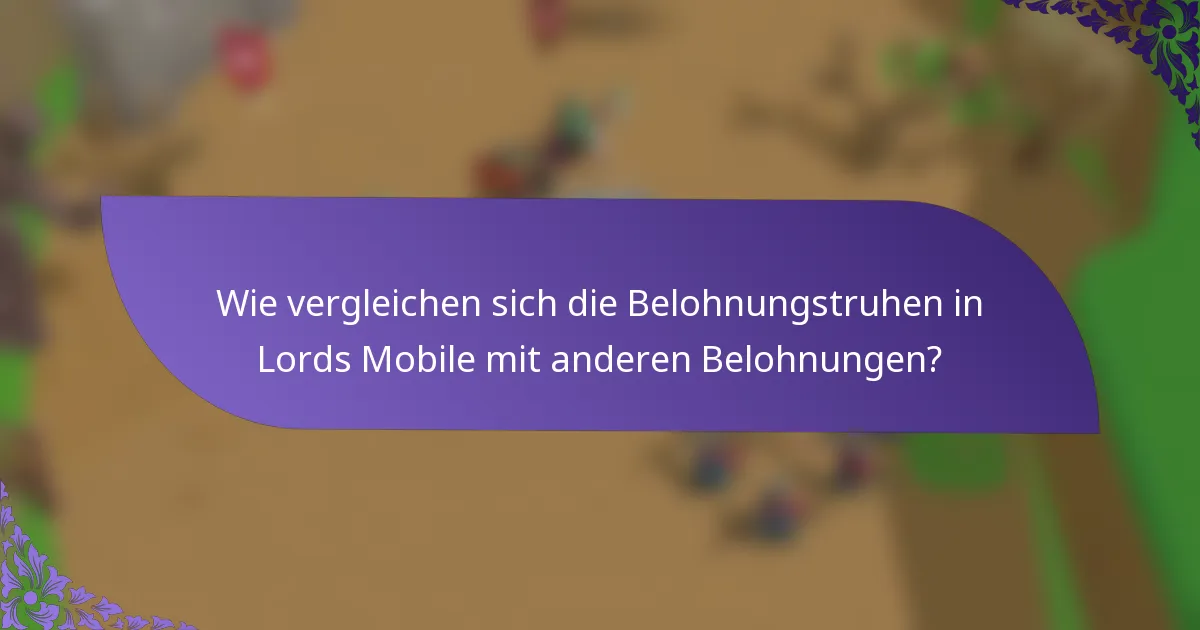 Wie vergleichen sich die Belohnungstruhen in Lords Mobile mit anderen Belohnungen?