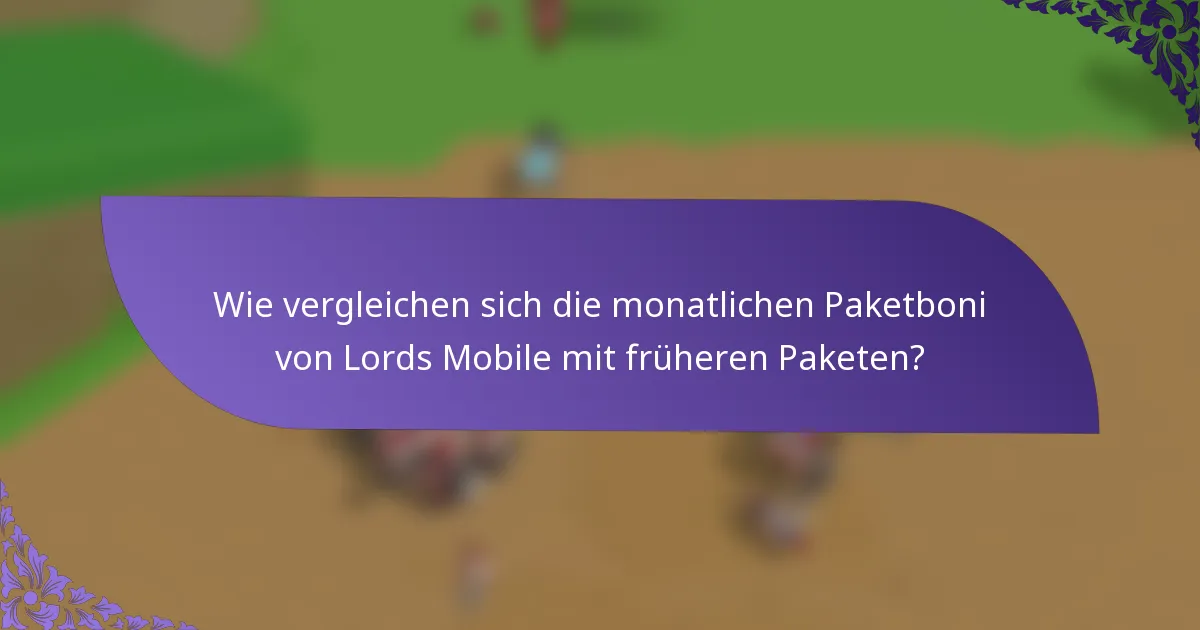 Wie vergleichen sich die monatlichen Paketboni von Lords Mobile mit früheren Paketen?
