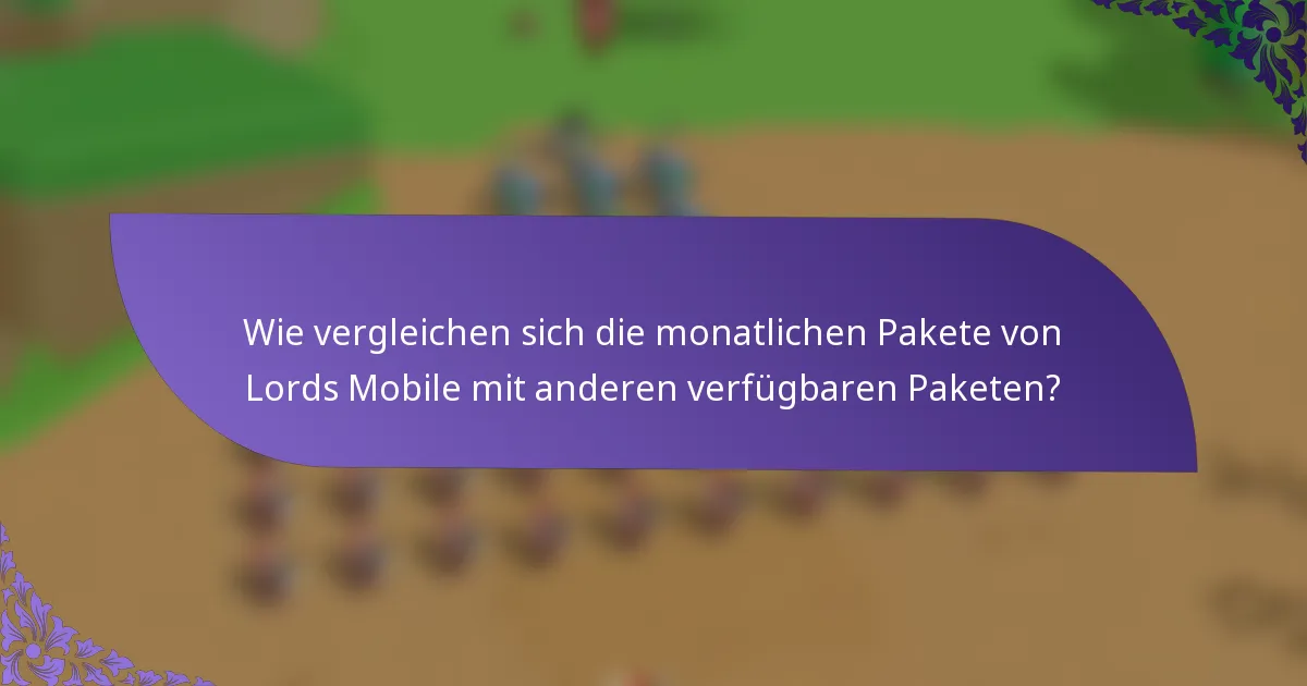 Wie vergleichen sich die monatlichen Pakete von Lords Mobile mit anderen verfügbaren Paketen?