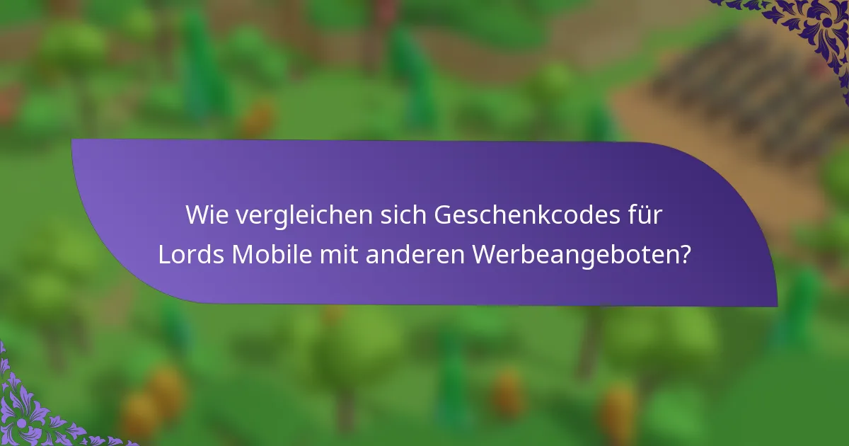 Wie vergleichen sich Geschenkcodes für Lords Mobile mit anderen Werbeangeboten?