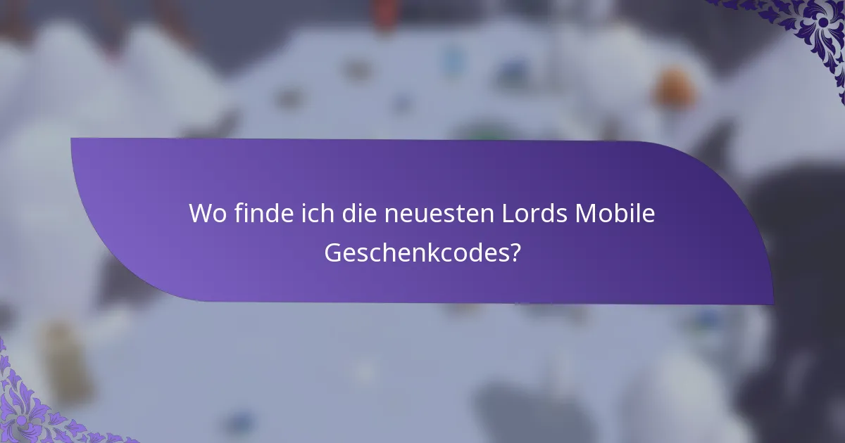 Wo finde ich die neuesten Lords Mobile Geschenkcodes?